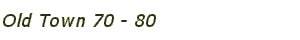 Old Town 70 - 80